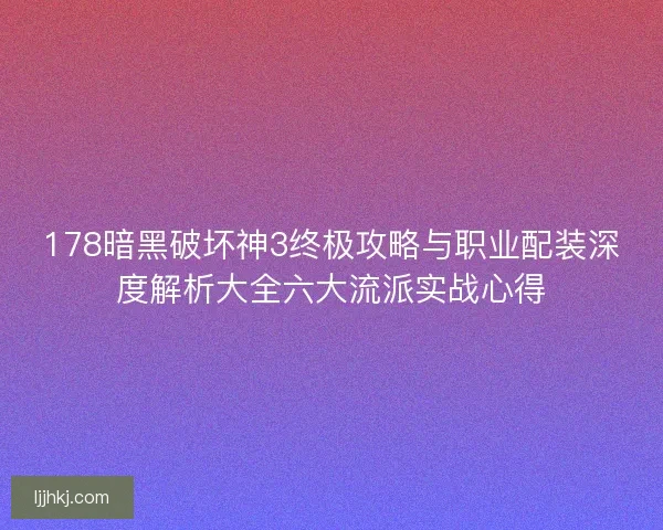 178暗黑破坏神3终极攻略与职业配装深度解析大全六大流派实战心得