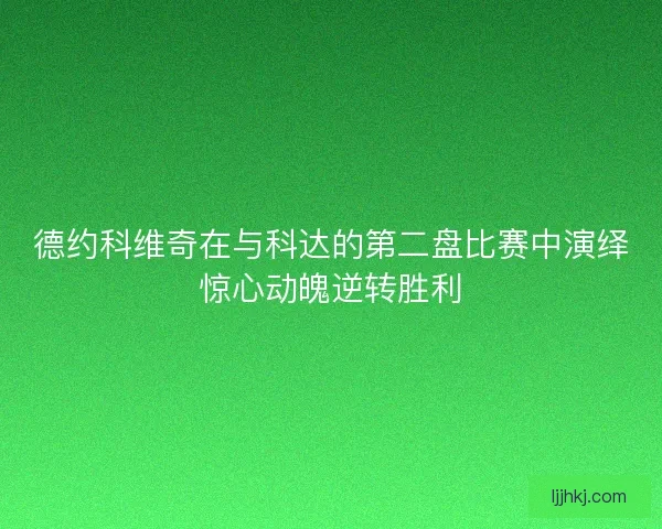 德约科维奇在与科达的第二盘比赛中演绎惊心动魄逆转胜利