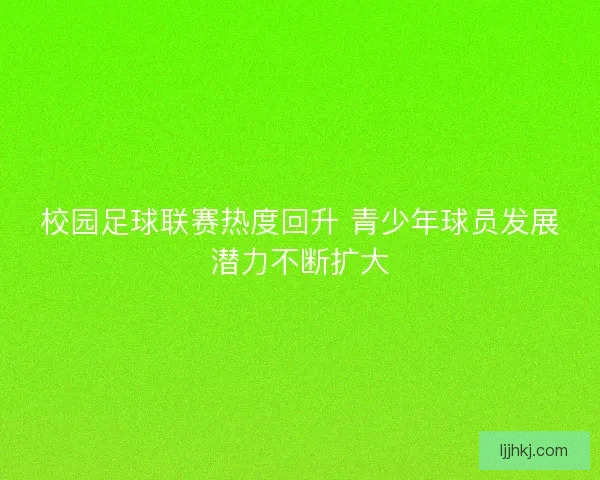 校园足球联赛热度回升 青少年球员发展潜力不断扩大
