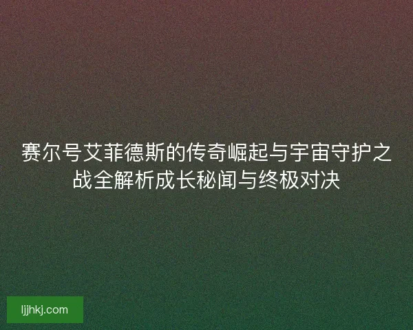 赛尔号艾菲德斯的传奇崛起与宇宙守护之战全解析成长秘闻与终极对决