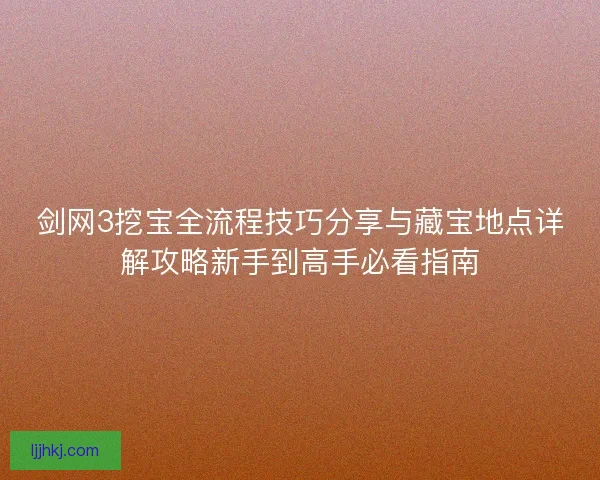 剑网3挖宝全流程技巧分享与藏宝地点详解攻略新手到高手必看指南