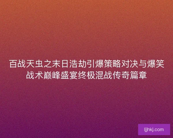 百战天虫之末日浩劫引爆策略对决与爆笑战术巅峰盛宴终极混战传奇篇章 百战天虫之末日浩劫引爆策略对决与爆笑战术巅峰盛宴终极混战传奇篇章