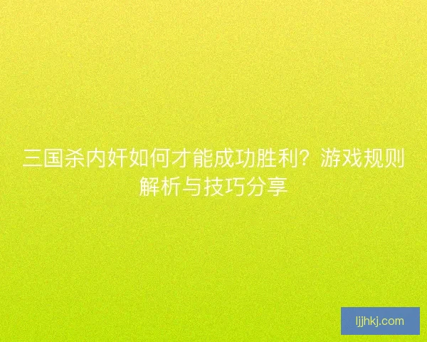 三国杀内奸如何才能成功胜利？游戏规则解析与技巧分享