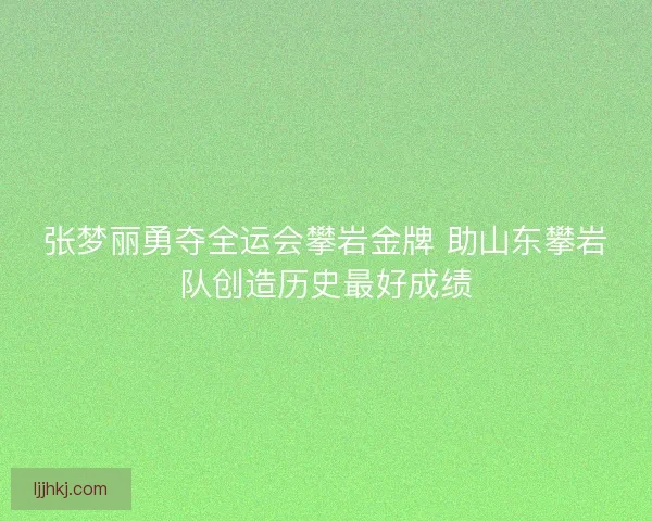 张梦丽勇夺全运会攀岩金牌 助山东攀岩队创造历史最好成绩