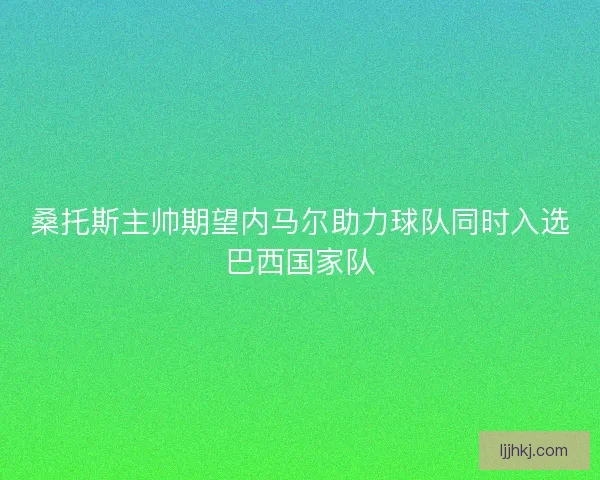 桑托斯主帅期望内马尔助力球队同时入选巴西国家队