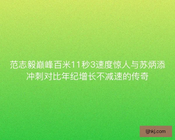 范志毅巅峰百米11秒3速度惊人与苏炳添冲刺对比年纪增长不减速的传奇