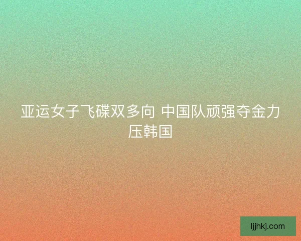 亚运女子飞碟双多向 中国队顽强夺金力压韩国
