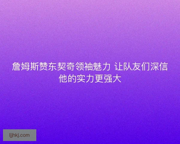 詹姆斯赞东契奇领袖魅力 让队友们深信他的实力更强大 詹姆斯赞东契奇领袖魅力 让队友们深信他的实力更强大